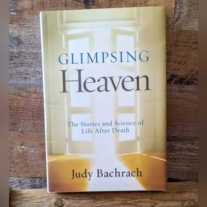 Glimpsing Heaven The Stories& Science of Life After Death by Judy Bachrach